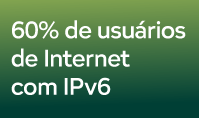 Brasil atinge marca de 60% de usuários de Internet já com IPv6 habilitado
